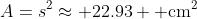 A=s^2\approx 22.93 \mbox{ cm}^2