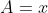A=x