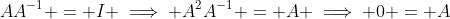 AA^{-1} = I \implies A^2A^{-1} = A \implies 0 = A