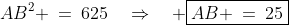 AB^2 \:=\:625\quad\Rightarrow\quad \boxed{AB \:=\:25}