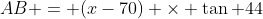 AB = (x-70) \times \tan 44