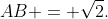 AB = \sqrt{2}.