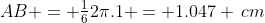 AB = \tfrac162\pi.1 = 1.047 \,cm