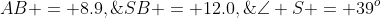 AB = 8.9,\;SB = 12.0,\;\angle S = 39^o