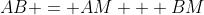 AB = AM + BM
