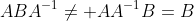 ABA^{-1}\ne AA^{-1}B=B