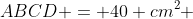 ABCD = 40 cm^2 
