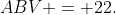 ABV = 22.