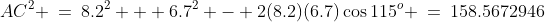 AC^2 \:=\:8.2^2 + 6.7^2 - 2(8.2)(6.7)\cos115^o \:=\:158.5672946
