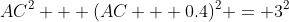 AC^2 + (AC + 0.4)^2 = 3^2