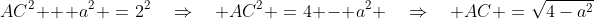 AC^2 + a^2 \:=\:2^2\quad\Rightarrow\quad AC^2 \:=\:4 - a^2 \quad\Rightarrow\quad AC \:=\:\sqrt{4-a^2}