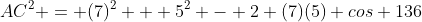 AC^2 = (7)^2 + 5^2 - 2 (7)(5) cos 136