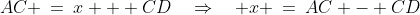 AC \:=\:x + CD\quad\Rightarrow\quad x \:=\:AC - CD\;\;{\color{blue}[3]}