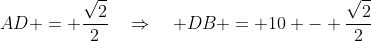AD = \frac{\sqrt{2}}{2}\quad\Rightarrow\quad DB = 10 - \frac{\sqrt{2}}{2}