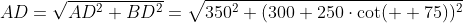 AD=\sqrt{AD^2+BD^2}=\sqrt{350^2+(300+250\cdot\cot(  75))^2}