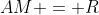 AM = R