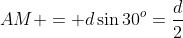 AM = d\sin30^o=\frac{d}{2}