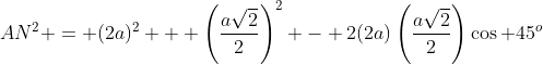AN^2 = (2a)^2 + \left(\frac{a\sqrt{2}}{2}\right)^2 - 2(2a)\left(\frac{a\sqrt{2}}{2}\right)\cos 45^o