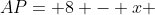 AP= 8 - x 