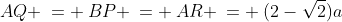 AQ \:= \:BP \:= \:AR \:= \:(2-\sqrt{2})a