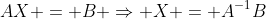 AX = B \Rightarrow X = A^{-1}B