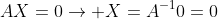 AX=0\rightarrow X=A^{-1}0=0