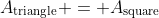A_\text{triangle} = A_\text{square}