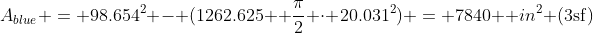 A_{blue} = 98.654^2 - (1262.625+ \frac{\pi}{2} \cdot 20.031^2) = 7840 \text {in}^2 \text{(3sf)}
