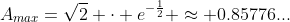 A_{max}=\sqrt{2} \cdot e^{-\frac12} \approx 0.85776...