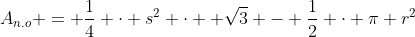 A_{n.o} = \frac14 \cdot s^2 \cdot  \sqrt{3} - \frac12 \cdot \pi r^2~,~0 \leq r \leq \frac23 s