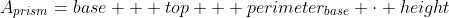 A_{prism}=base + top + perimeter_{base} \cdot height