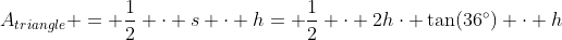 A_{triangle} = \frac12 \cdot s \cdot h= \frac12 \cdot 2h\cdot \tan(36^\circ) \cdot h