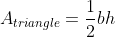 A_{triangle}=\frac{1}{2}bh