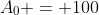 A_0 = 100