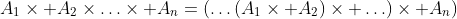 A_1\times A_2\times\ldots\times A_n=(\ldots(A_1\times A_2)\times \ldots)\times A_n)