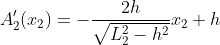 A_2^{\prime}\!\left(x_2\right)=-\frac{2h}{\sqrt{L_2^2-h^2}}x_2+h
