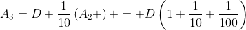 A_3=D+\frac{1}{10}\left(A_2 \right) = D\left(1+\frac{1}{10}+\frac{1}{100}\right)