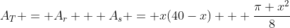 A_T = A_r + A_s = x(40-x) + \frac{\pi x^2}{8}