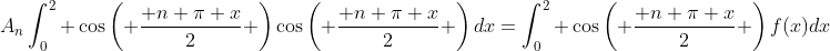 A_n\int_{0}^{2} \cos\left( \frac{ n \pi x}{2} \right)\cos\left( \frac{ n \pi x}{2} \right)dx=\int_{0}^{2} \cos\left( \frac{ n \pi x}{2} \right)f(x)dx