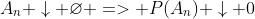 A_n \downarrow \varnothing => P(A_n) \downarrow 0
