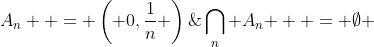 A_n  = \left( {0,\frac{1}{n}} \right)\; \Rightarrow \;\bigcap\limits_n {A_n }  = \emptyset 