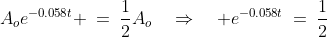 A_oe^{-0.058t} \:=\:\frac{1}{2}A_o\quad\Rightarrow\quad e^{-0.058t}\:=\:\frac{1}{2}