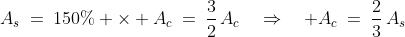 A_s\:=\:150\% \times A_c\:=\:\frac{3}{2}\,A_c\quad\Rightarrow\quad A_c\:=\:\frac{2}{3}\,A_s