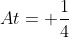 At= \frac{1}{4}