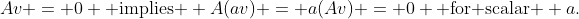 Av = 0 \text{ implies } A(av) = a(Av) = 0 \text{ for scalar } a.