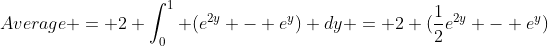 Average = 2 \int_0^1 (e^{2y} - e^y) dy = 2 (\frac{1}{2}e^{2y} - e^y)