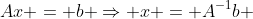 Ax = b \Rightarrow x = A^{-1}b 