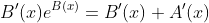 B'(x)e^{B(x)}=B'(x)+A'(x)