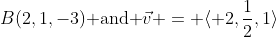 B(2,1,-3)\text{ and }\vec{v} = \langle 2,\frac{1}{2},1\rangle