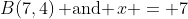 B(7,4)\,\text{ and }\,x = 7